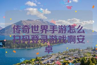 传奇世界手游怎么扫码登录游戏啊安卓