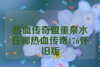 热血传奇盟重泉水在哪热血传奇176怀旧版