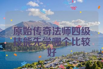原始传奇法师四级技能先学哪个比较好