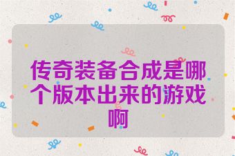 传奇装备合成是哪个版本出来的游戏啊