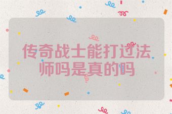 传奇战士能打过法师吗是真的吗