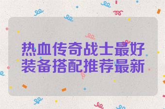 热血传奇战士最好装备搭配推荐最新