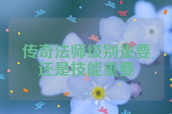传奇法师级别重要还是技能重要