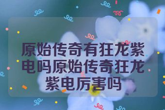 原始传奇有狂龙紫电吗原始传奇狂龙紫电厉害吗
