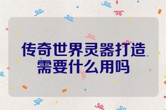 传奇世界灵器打造需要什么用吗