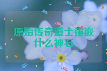 原始传奇道士镶嵌什么神石