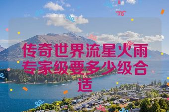 传奇世界流星火雨专家级要多少级合适