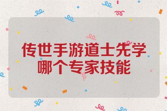 传世手游道士先学哪个专家技能
