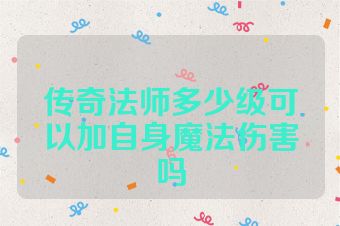 传奇法师多少级可以加自身魔法伤害吗