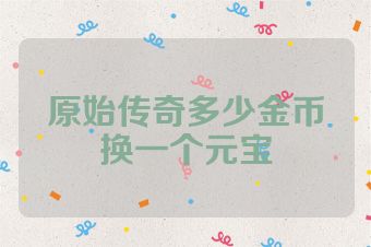 原始传奇多少金币换一个元宝