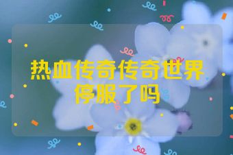 热血传奇传奇世界停服了吗