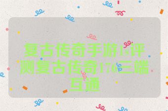 复古传奇手游1s评测复古传奇176三端互通