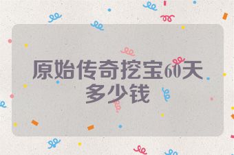 原始传奇挖宝60天多少钱