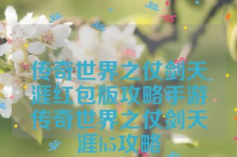 传奇世界之仗剑天涯红包版攻略手游传奇世界之仗剑天涯h5攻略