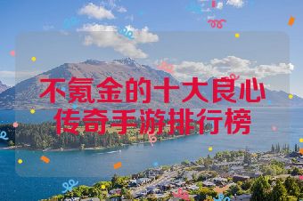 不氪金的十大良心传奇手游排行榜