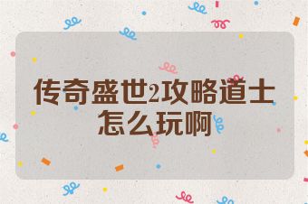 传奇盛世2攻略道士怎么玩啊
