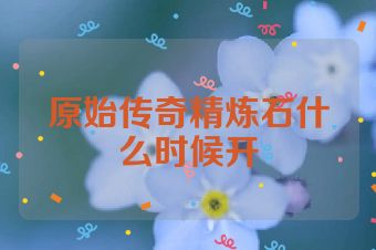 原始传奇精炼石什么时候开