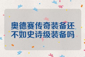 奥德赛传奇装备还不如史诗级装备吗
