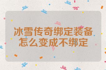 冰雪传奇绑定装备怎么变成不绑定