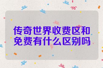 传奇世界收费区和免费有什么区别吗