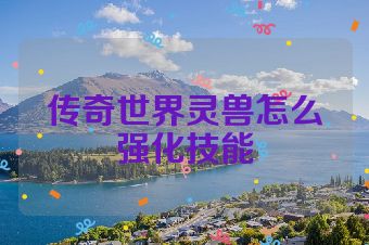 传奇世界灵兽怎么强化技能