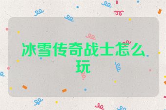 冰雪传奇战士怎么玩