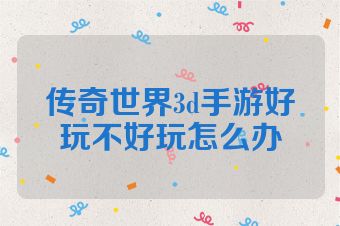 传奇世界3d手游好玩不好玩怎么办