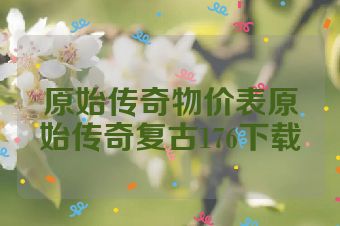 原始传奇物价表原始传奇复古176下载
