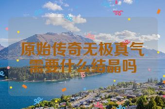原始传奇无极真气需要什么结晶吗