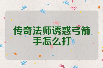 传奇法师诱惑弓箭手怎么打