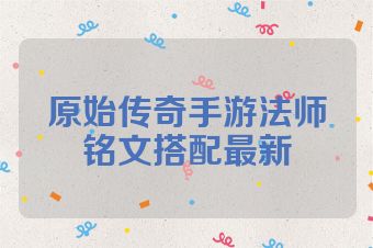 原始传奇手游法师铭文搭配最新