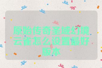 原始传奇圣域幻境云雀怎么设置最好版本
