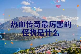 热血传奇最厉害的怪物是什么