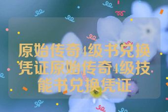 原始传奇4级书兑换凭证原始传奇4级技能书兑换凭证