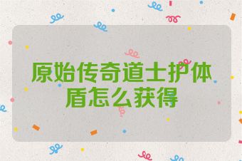 原始传奇道士护体盾怎么获得