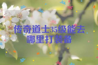 传奇道士35级能去哪里打装备