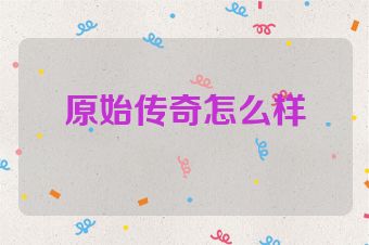 原始传奇怎么样