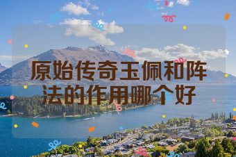 原始传奇玉佩和阵法的作用哪个好