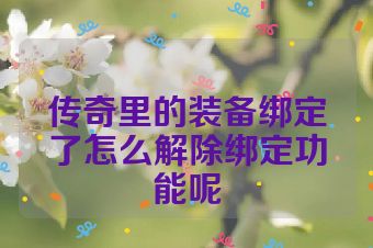 传奇里的装备绑定了怎么解除绑定功能呢