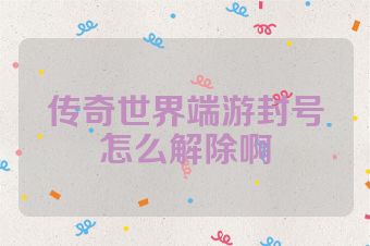 传奇世界端游封号怎么解除啊