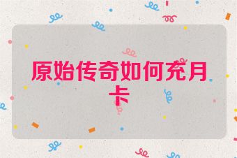 原始传奇如何充月卡