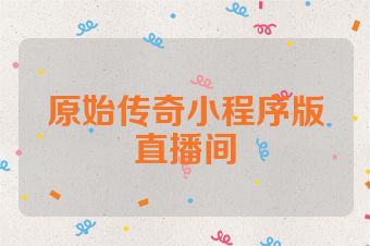 原始传奇小程序版直播间