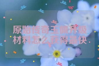 原始传奇玉佩升级材料怎么获得最快