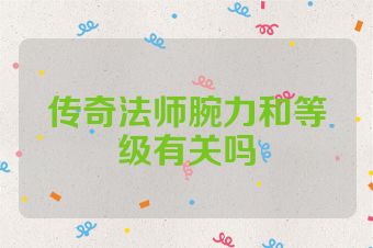 传奇法师腕力和等级有关吗