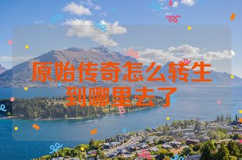 原始传奇怎么转生到哪里去了