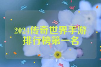 2024传奇世界手游排行榜第一名