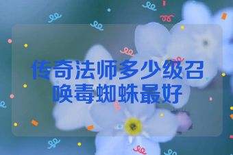 传奇法师多少级召唤毒蜘蛛最好
