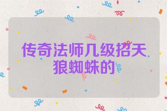 传奇法师几级招天狼蜘蛛的