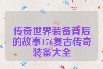 传奇世界装备背后的故事176复古传奇装备大全