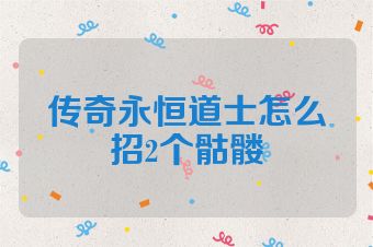 传奇永恒道士怎么招2个骷髅